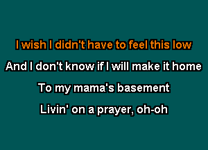 I wish I didn't have to feel this low
And I don't know ifl will make it home
To my mama's basement

Livin' on a prayer, oh-oh