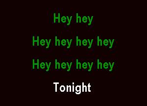 Hey hey hey hey
Tonight