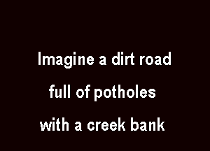 Imagine a dirt road

full of potholes

with a creek bank