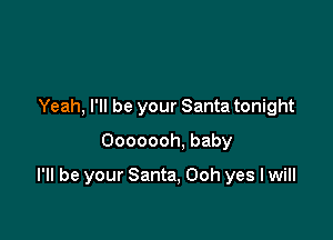 Yeah. I'll be your Santa tonight
Ooooooh, baby

I'll be your Santa, Ooh yes I will