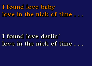 I found love baby
love in the nick of time . . .

I found love darlin'
love in the nick of time . . .