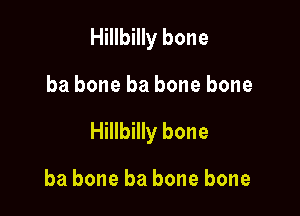 Hillbilly bone

ba bone ba bone bone

Hillbilly bone

ba bone ba bone bone