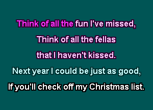 Think of all the fun I've missed,
Think of all the fellas
that I haven't kissed.
Next year I could be just as good,

lfyou'll check off my Christmas list.