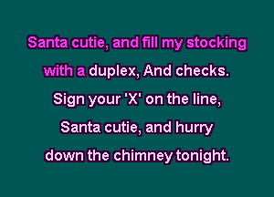 Santa cutie, and fill my stocking
with a duplex, And checks.
Sign your 'X' on the line,

Santa cutie, and hurry

down the chimney tonight.