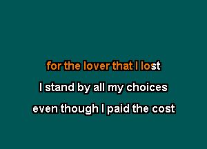 forthe loverthat I lost

I stand by all my choices

even though I paid the cost