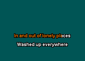 In and out oflonely places

Washed up everywhere