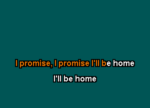 lpromise, I promise I'll be home

I'll be home