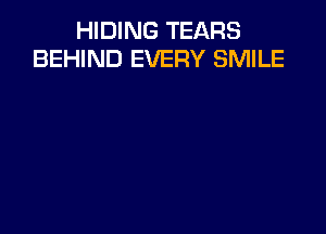 HIDING TEARS
BEHIND EVERY SMILE