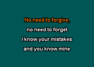 No need to forgive,

no need to forget
I know your mistakes

and you know mine
