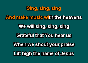 Sing, sing, sing
And make music with the heavens
We will sing, sing, sing
Grateful that You hear us
When we shout your praise

Lift high the name ofJesus