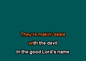 They're makin' deals
with the devil

In the good Lord's name