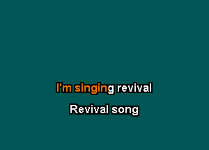 I'm singing revival

Revival song