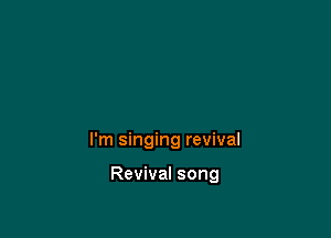 I'm singing revival

Revival song