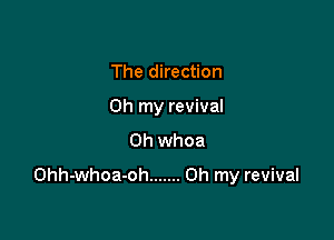The direction
Oh my revival
0h whoa

Ohh-whoa-oh ....... Oh my revival