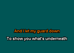 And I let my guard down

To show you what's underneath