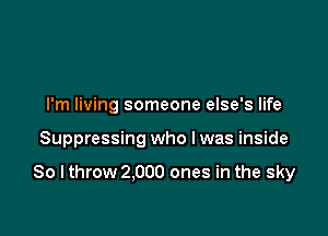 I'm living someone else's life

Suppressing who I was inside

So I throw 2.000 ones in the sky