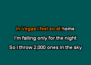 In Vegas lfeel so at home

I'm falling only for the night

So I throw 2.000 ones in the sky