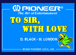 (U) pncweenw

7775 Art of Entertainment

'IND SEER,
WII'II'IHI ILGDVIE

D. BLACK - I'u'l. LONDON .5 95
,

E11994 PIONEER LUCA, INC.