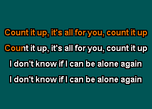 Count it up, it's all for you, count it up
Count it up, it's all for you, count it up
ldon't know ifl can be alone again

ldon't know ifl can be alone again