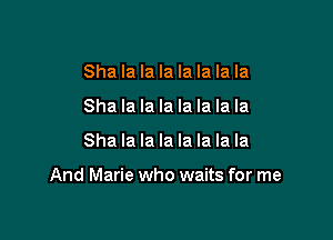 Sha la la la la la la la
Sha la la la la la la la

Sha la la la la la la la

And Marie who waits for me
