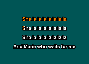 Sha la la la la la la la
Sha la la la la la la la

Sha la la la la la la la

And Marie who waits for me