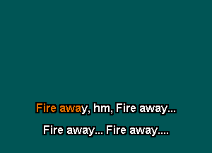 Fire away. hm, Fire away...

Fire away... Fire away....