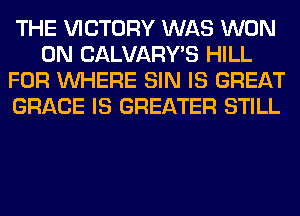THE VICTORY WAS WON
0N CALVARY'S HILL
FOR WHERE SIN IS GREAT
GRACE IS GREATER STILL