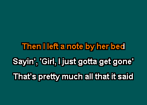 Then I left a note by her bed

Sayin', 'Girl, ljust gotta get gone'
That's pretty much all that it said