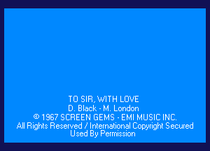 T0 SIR, WITH LOVE
0 Black - M, London

(91967 SCREEN GEMS - EMI MUSIC INC.

All Rights Reselved International Copyright Secured
Used By Permussuon