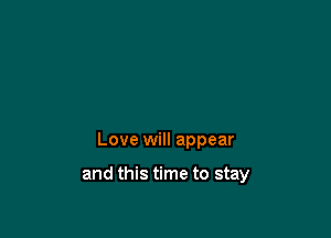 Love will appear

and this time to stay