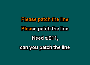 Please patch the line

Please patch the line

Need a911,

can you patch the line