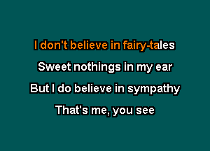 I don't believe in fairy-tales

Sweet nothings in my ear

Butl do believe in sympathy

That's me, you see