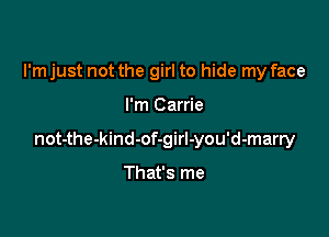 I'm just not the girl to hide my face

I'm Carrie

not-the-kind-of-girl-you'd-marry

That's me