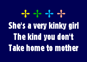 -2- -2o -x.-
She's a very kinky girl

The kind you don't
Take home to mother