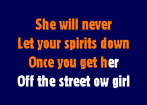 She will never
Let your spirits down

Once you get her
Off the street ow girl