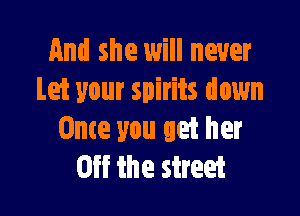 And she will never
Let your spirits down

Once you get her
Off the street