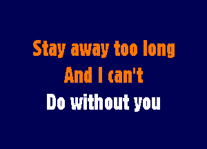 Stay away too long

Andltanw
Do without you