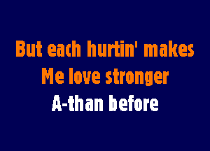 But 2th hurtin' makes

We love stronger
A-than before