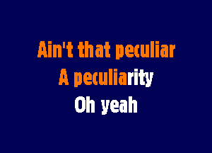 Ain't that peculiar

A petuliarity
Oh yeah