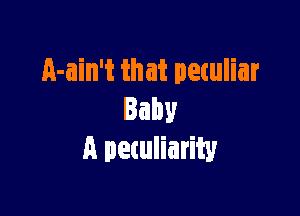 A-ain't that petuliar

Baby
A petuliarity