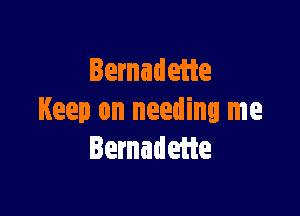 Bernadeiie

Keep on needing me
Iemadefte