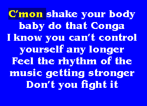 C'tpon shake your body
baby do that Conga
I know you can't control

y.