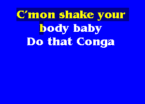 C'mon shake your
body baby
Do that Conga