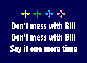 -2- -2o -x.-
Don't mess with Bill

Don't mess with Bill
Say it one more time