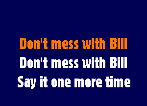 Don't mess with Bill

Don't mess with Bill
Say it one more time