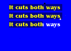 It cuts both ways

It cuts both ways.

It cuts both ways