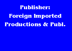 Publishen
Foreign Imported
Productions 8r Publ.
