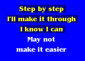 Step by step
I'll make it through
I know I can
May not
make it easier