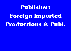 Publishen
Foreign Imported
Productions 8r Publ.