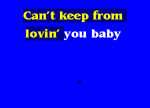 Can't keep from

lovin' you baby